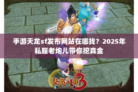 手游天龙sf发布网站在哪找?2025年私服老炮儿带你挖真金 手游天龙sf发布网站在哪找?2025年私服老炮儿带你挖真金