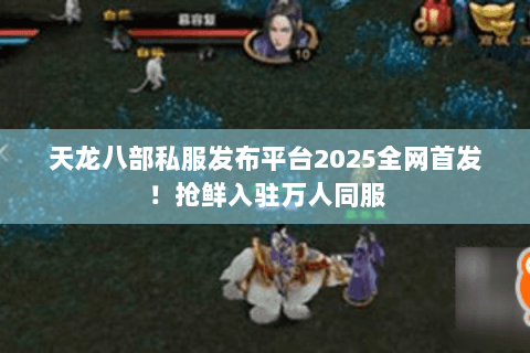 天龙八部私服发布平台2025全网首发!抢鲜入驻万人同服 天龙八部私服发布平台2025全网首发!抢鲜入驻万人同服