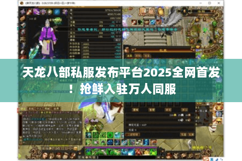 天龙八部私服发布平台2025全网首发!抢鲜入驻万人同服 天龙八部私服发布平台2025全网首发!抢鲜入驻万人同服