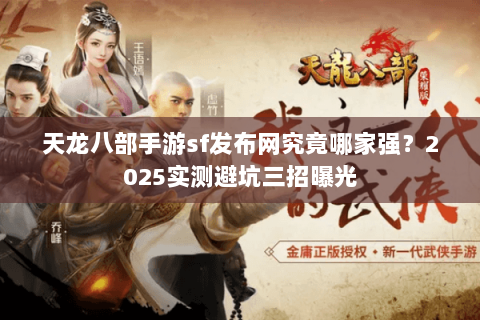 天龙八部手游sf发布网究竟哪家强?2025实测避坑三招曝光 天龙八部手游sf发布网究竟哪家强?2025实测避坑三招曝光