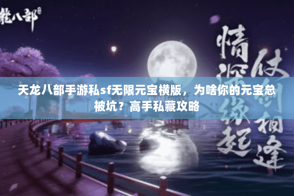 天龙八部手游私sf无限元宝横版,为啥你的元宝总被坑?高手私藏攻略 天龙八部手游私sf无限元宝横版,为啥你的元宝总被坑?高手私藏攻略