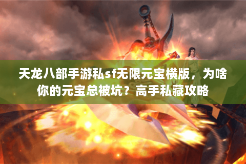 天龙八部手游私sf无限元宝横版,为啥你的元宝总被坑?高手私藏攻略 天龙八部手游私sf无限元宝横版,为啥你的元宝总被坑?高手私藏攻略