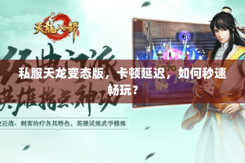 私服天龙变态版,卡顿延迟,如何秒速畅玩? 私服天龙变态版,卡顿延迟,如何秒速畅玩?