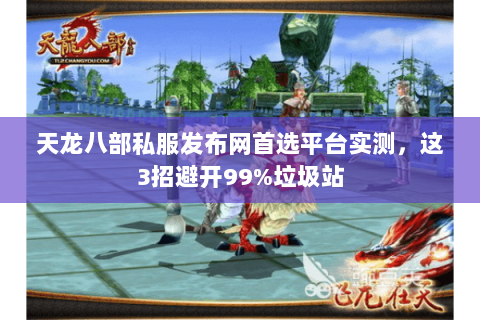天龙八部私服发布网首选平台实测,这3招避开99%垃圾站 天龙八部私服发布网首选平台实测,这3招避开99%垃圾站