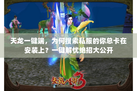 天龙一键端,为何搜索私服的你总卡在安装上?一键解忧绝招大公开 天龙一键端,为何搜索私服的你总卡在安装上?一键解忧绝招大公开