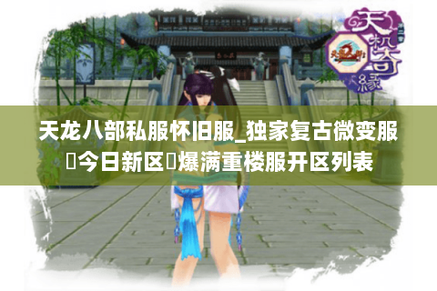 天龙八部私服怀旧服_独家复古微变服▷今日新区◁爆满重楼服开区列表 天龙八部私服怀旧服_独家复古微变服▷今日新区◁爆满重楼服开区列表