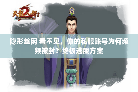 隐形丝网 看不见,你的私服账号为何频频被封?终极逃脱方案 隐形丝网 看不见,你的私服账号为何频频被封?终极逃脱方案