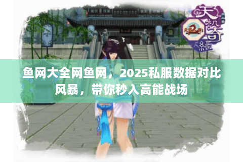 鱼网大全网鱼网,2025私服数据对比风暴,带你秒入高能战场 鱼网大全网鱼网,2025私服数据对比风暴,带你秒入高能战场