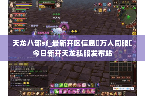 天龙八部sf_最新开区信息▷万人同服◁今日新开天龙私服发布站 天龙八部sf_最新开区信息▷万人同服◁今日新开天龙私服发布站