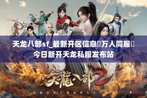 天龙八部sf_最新开区信息▷万人同服◁今日新开天龙私服发布站 天龙八部sf_最新开区信息▷万人同服◁今日新开天龙私服发布站