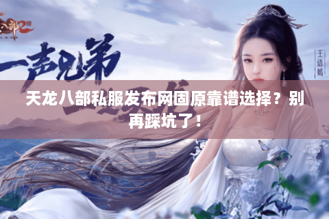 天龙八部私服发布网固原靠谱选择?别再踩坑了! 天龙八部私服发布网固原靠谱选择?别再踩坑了!