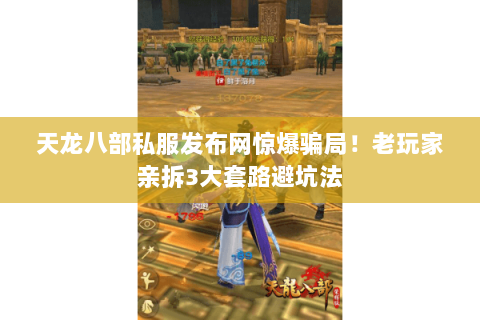 天龙八部私服发布网惊爆骗局!老玩家亲拆3大套路避坑法 天龙八部私服发布网惊爆骗局!老玩家亲拆3大套路避坑法