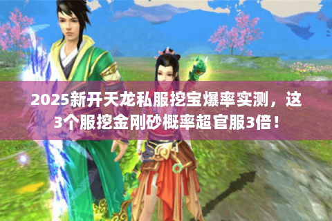 2025新开天龙私服挖宝爆率实测,这3个服挖金刚砂概率超官服3倍! 2025新开天龙私服挖宝爆率实测,这3个服挖金刚砂概率超官服3倍!