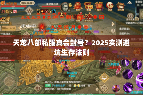 天龙八部私服真会封号?2025实测避坑生存法则 天龙八部私服真会封号?2025实测避坑生存法则