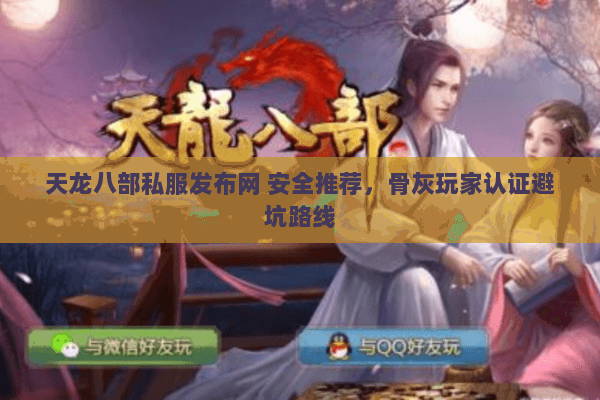 天龙八部私服发布网 安全推荐,骨灰玩家认证避坑路线 天龙八部私服发布网 安全推荐,骨灰玩家认证避坑路线