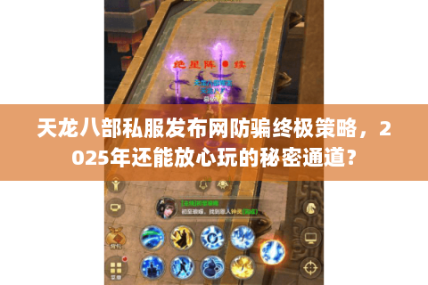 天龙八部私服发布网防骗终极策略,2025年还能放心玩的秘密通道? 天龙八部私服发布网防骗终极策略,2025年还能放心玩的秘密通道?