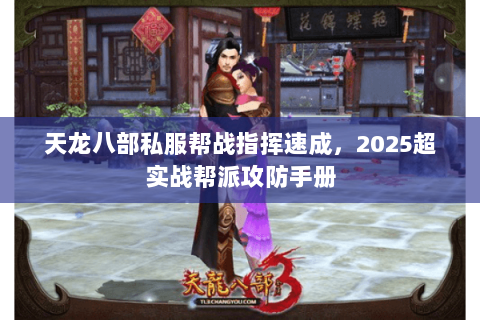 天龙八部私服帮战指挥速成,2025超实战帮派攻防手册 天龙八部私服帮战指挥速成,2025超实战帮派攻防手册