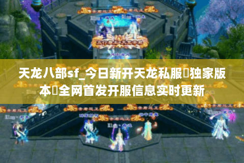 天龙八部sf_今日新开天龙私服▷独家版本◁全网首发开服信息实时更新 天龙八部sf_今日新开天龙私服▷独家版本◁全网首发开服信息实时更新