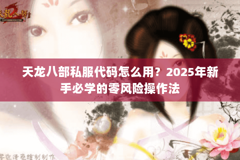 天龙八部私服代码怎么用?2025年新手必学的零风险操作法 天龙八部私服代码怎么用?2025年新手必学的零风险操作法