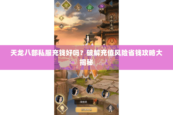 天龙八部私服充钱好吗?破解充值风险省钱攻略大揭秘 天龙八部私服充钱好吗?破解充值风险省钱攻略大揭秘