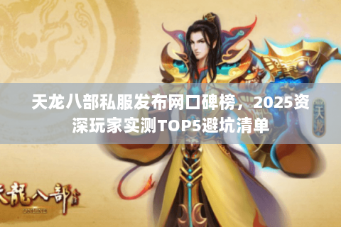 天龙八部私服发布网口碑榜,2025资深玩家实测TOP5避坑清单 天龙八部私服发布网口碑榜,2025资深玩家实测TOP5避坑清单