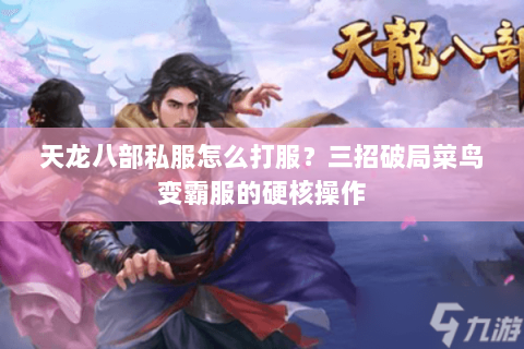 天龙八部私服怎么打服?三招破局菜鸟变霸服的硬核操作 天龙八部私服怎么打服?三招破局菜鸟变霸服的硬核操作