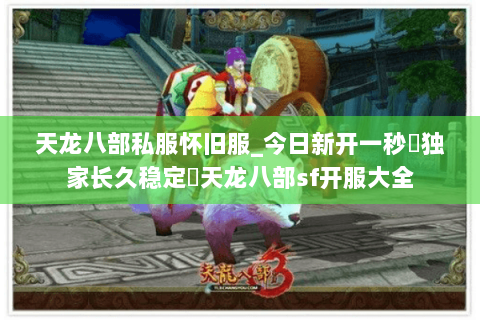 天龙八部私服怀旧服_今日新开一秒▷独家长久稳定◁天龙八部sf开服大全 天龙八部私服怀旧服_今日新开一秒▷独家长久稳定◁天龙八部sf开服大全