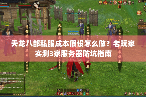 天龙八部私服成本假设怎么做？老玩家实测3家服务器防坑指南