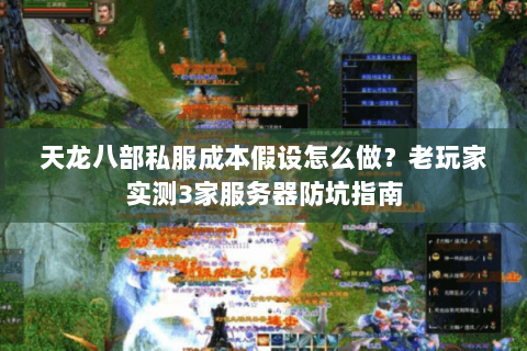 天龙八部私服成本假设怎么做？老玩家实测3家服务器防坑指南