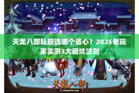 天龙八部私服选哪个省心?2025老玩家实测3大避坑法则 天龙八部私服选哪个省心?2025老玩家实测3大避坑法则