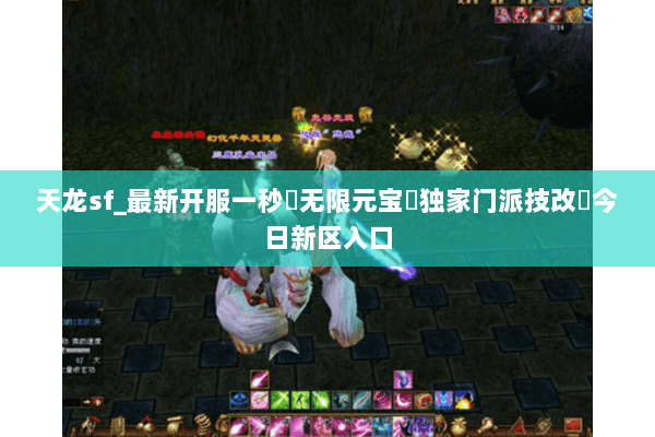 天龙sf_最新开服一秒▶无限元宝◀独家门派技改▷今日新区入口