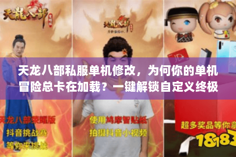 天龙八部私服单机修改,为何你的单机冒险总卡在加载?一键解锁自定义终极法 天龙八部私服单机修改,为何你的单机冒险总卡在加载?一键解锁自定义终极法