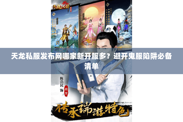 天龙私服发布网哪家新开服多？避开鬼服陷阱必备清单