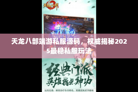 天龙八部端游私服源码,权威揭秘2025最稳私服玩法 天龙八部端游私服源码,权威揭秘2025最稳私服玩法