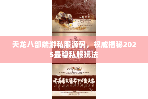 天龙八部端游私服源码,权威揭秘2025最稳私服玩法 天龙八部端游私服源码,权威揭秘2025最稳私服玩法