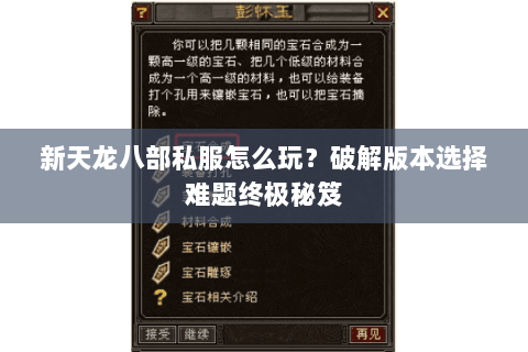新天龙八部私服怎么玩?破解版本选择难题终极秘笈 新天龙八部私服怎么玩?破解版本选择难题终极秘笈