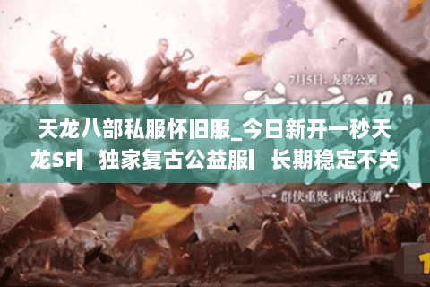 天龙八部私服怀旧服_今日新开一秒天龙SF▎独家复古公益服▎长期稳定不关服▎ 天龙八部私服怀旧服_今日新开一秒天龙SF▎独家复古公益服▎长期稳定不关服▎