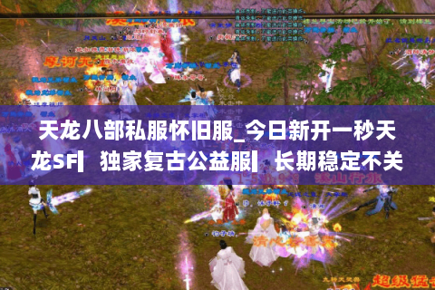 天龙八部私服怀旧服_今日新开一秒天龙SF▎独家复古公益服▎长期稳定不关服▎ 天龙八部私服怀旧服_今日新开一秒天龙SF▎独家复古公益服▎长期稳定不关服▎