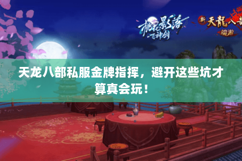 天龙八部私服金牌指挥,避开这些坑才算真会玩! 天龙八部私服金牌指挥,避开这些坑才算真会玩!