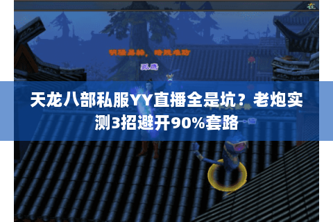 天龙八部私服YY直播全是坑?老炮实测3招避开90%套路 天龙八部私服YY直播全是坑?老炮实测3招避开90%套路