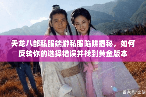 天龙八部私服端游私服陷阱揭秘,如何反转你的选择错误并找到黄金版本 天龙八部私服端游私服陷阱揭秘,如何反转你的选择错误并找到黄金版本