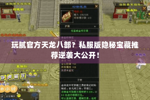 玩腻官方天龙八部?私服版隐秘宝藏推荐逆袭大公开! 玩腻官方天龙八部?私服版隐秘宝藏推荐逆袭大公开!