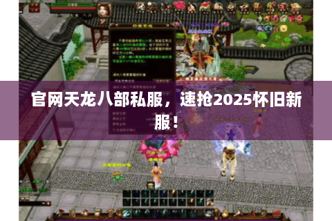 官网天龙八部私服,速抢2025怀旧新服! 官网天龙八部私服,速抢2025怀旧新服!