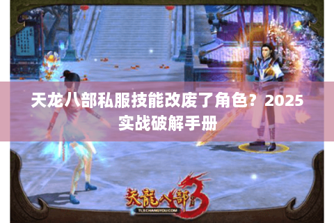 天龙八部私服技能改废了角色？2025实战破解手册