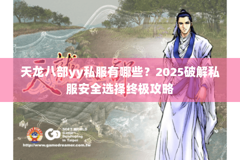 天龙八部yy私服有哪些？2025破解私服安全选择终极攻略
