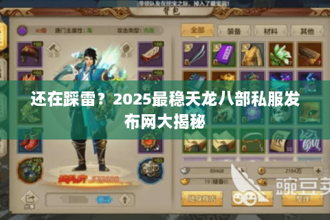 还在踩雷?2025最稳天龙八部私服发布网大揭秘 还在踩雷?2025最稳天龙八部私服发布网大揭秘
