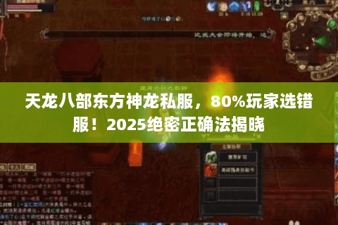 天龙八部东方神龙私服,80%玩家选错服!2025绝密正确法揭晓 天龙八部东方神龙私服,80%玩家选错服!2025绝密正确法揭晓