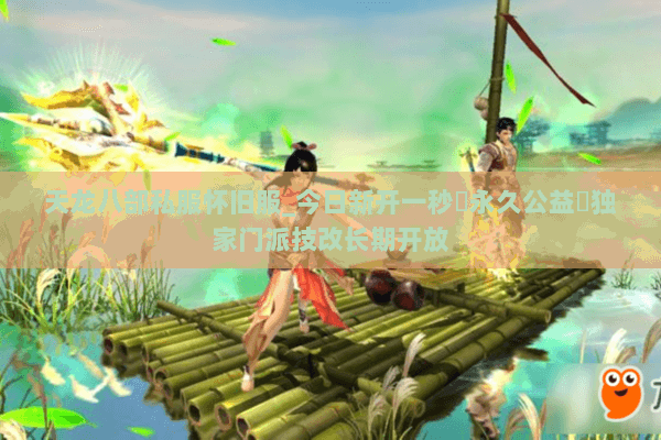 天龙八部私服怀旧服_今日新开一秒▷永久公益◁独家门派技改长期开放 天龙八部私服怀旧服_今日新开一秒▷永久公益◁独家门派技改长期开放