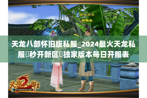 天龙八部怀旧版私服_2024最火天龙私服▷秒开新区◁独家版本每日开服表 天龙八部怀旧版私服_2024最火天龙私服▷秒开新区◁独家版本每日开服表
