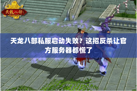 天龙八部私服启动失败?这招反杀让官方服务器都慌了 天龙八部私服启动失败?这招反杀让官方服务器都慌了